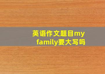 英语作文题目my family要大写吗